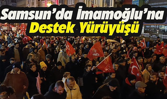 CHP Samsun Ekrem İmamoğlu'nun gözaltına alınmasını yürüyerek protesto etti
