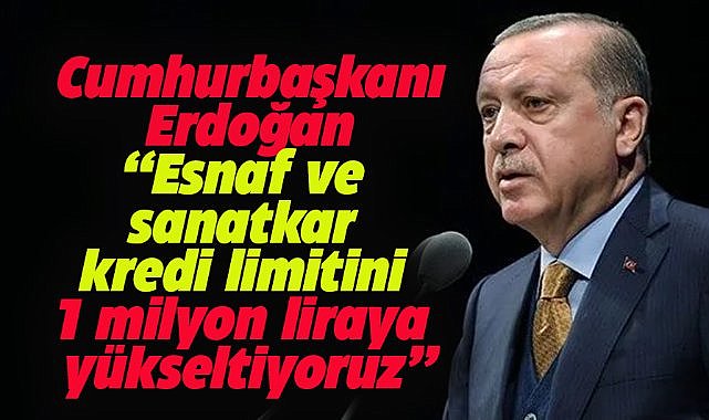 Cumhurbaşkanı Erdoğan: Esnaf ve sanatkar kredi limitini 1 milyon liraya yükseltiyoruz