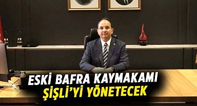 Eski Bafra Kaymakamı Şişli’yi yönetecek