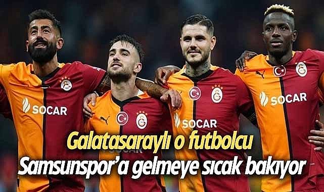 Galatasaraylı o futbolcu Samsunspor’a gelmeye sıcak bakıyor