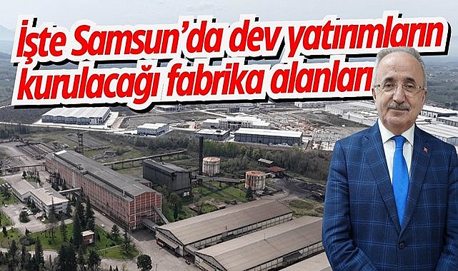 İşte Samsun'da dev yatırımların kurulacağı fabrika alanları