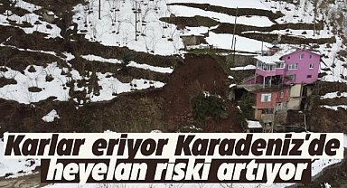 Karlar eriyor Karadeniz'de heyelan riski artıyor
