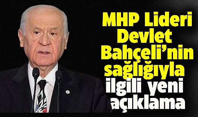MHP Lideri Devlet Bahçeli'nin sağlık durumuyla ilgili yeni açıklama
