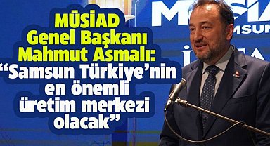 MÜSİAD başkanı Samsun'da konuştu! 'Samsun Türkiye'nin en önemli üretim merkezi olacak'