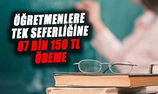 Öğretmenlere tek seferliğine 87 bin 150 TL ödeme