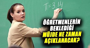 Öğretmenlerin beklediği müjde ne zaman açıklanacak?