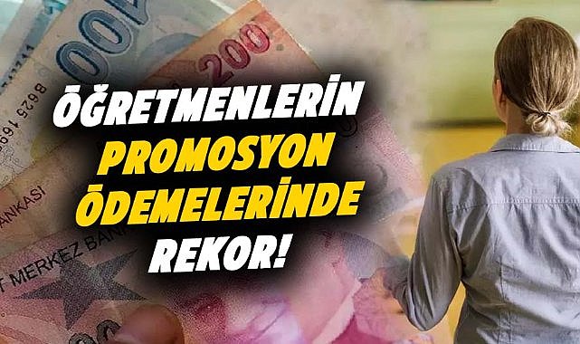 Öğretmenlerin promosyon ödemelerinde rekor!