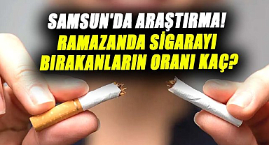 Samsun'da araştırma! Ramazanda sigarayı bırakanların oranı kaç?