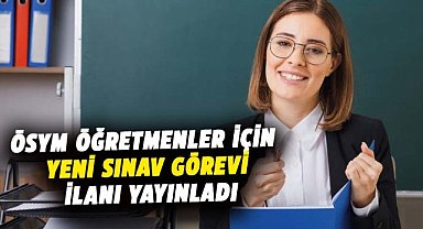 ÖSYM öğretmenler için yeni sınav görevi ilanı yayınladı