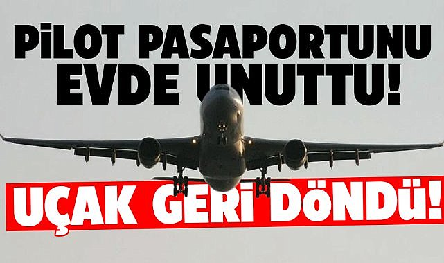 Pilot pasaportunu unuttu! Uçak geri döndü!