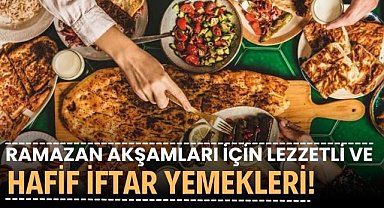 Ramazan akşamları için lezzetli ve hafif iftar yemekleri!