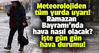 Ramazan Bayramı'nda hava nasıl olacak?  9 günlük tatil için meteorolojiden il il uyarı geldi