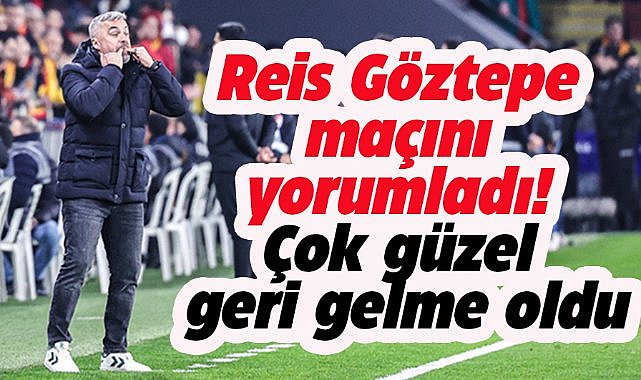 Reis Göztepe maçını yorumladı! Çok güzel geri gelme oldu