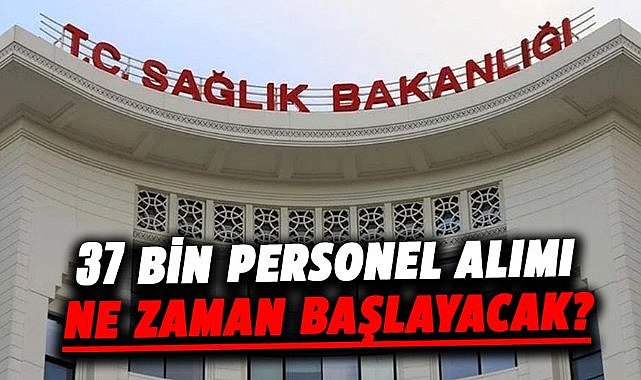 Sağlık Bakanlığı 37 bin personel alımı ne zaman başlayacak?