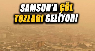 Samsun'a çöl tozları geliyor! Bu tarihlerde dışarı çıkarken dikkat