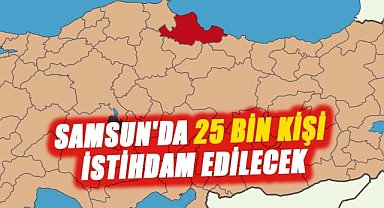 Samsun'da 25 bin kişi istihdam edilecek