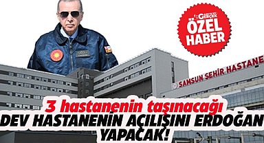Samsun'da 3 hastanenin taşınacağı dev hastanenin açılışını Erdoğan yapacak