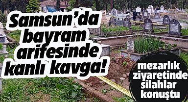 Samsun'da bayram arifesinde mezarlık ziyareti yapan aileler arasında kan aktı