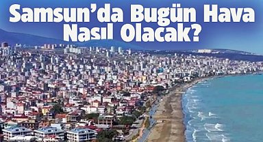 Samsun'da bugün hava nasıl olacak?