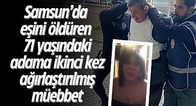 Samsun’da eşini öldüren 71 yaşındaki adama ikinci kez ağırlaştırılmış müebbet