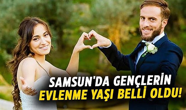 Samsun'da gençlerin evlenme yaşı belli oldu!