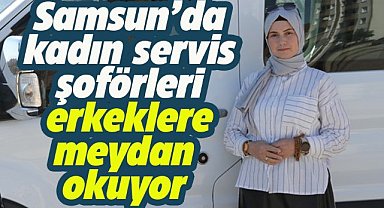Samsun'da kadın servis şoförleri erkeklere meydan okuyor