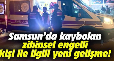 Samsun'da kaybolan zihinsel engelli kişi ile ilgili yeni gelişme