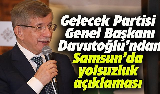 Samsun'da konuşan GP Genel Başkanı Davutoğlu'ndan İBB'nin yolsuzluk soruşturmasıyla ilgili açıklama