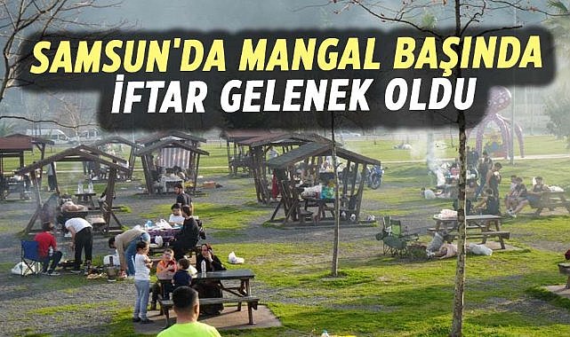Samsun'da mangal başında iftar gelenek oldu