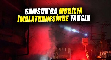 Samsun'da mobilya imalathanesinde yangın çıktı