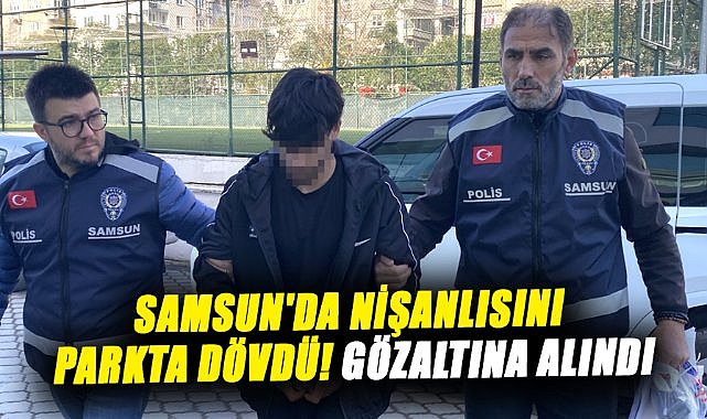 Samsun'da nişanlısını parkta dövdü! Gözaltına alındı