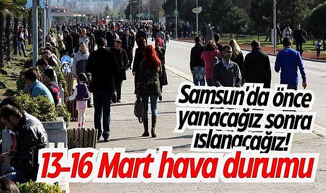 Samsun'da önce yanacağız sonra ıslanacağız! 13-16 Mart hava durumu