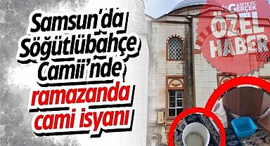 Samsun'da Söğütlübahçe Camii’nde ramazanda cami isyanı