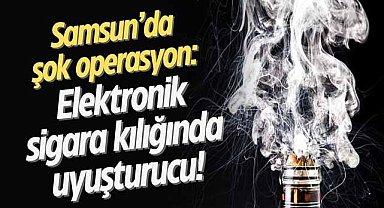 Samsun'da şok operasyon: Elektronik sigara kılığında uyuşturucu!