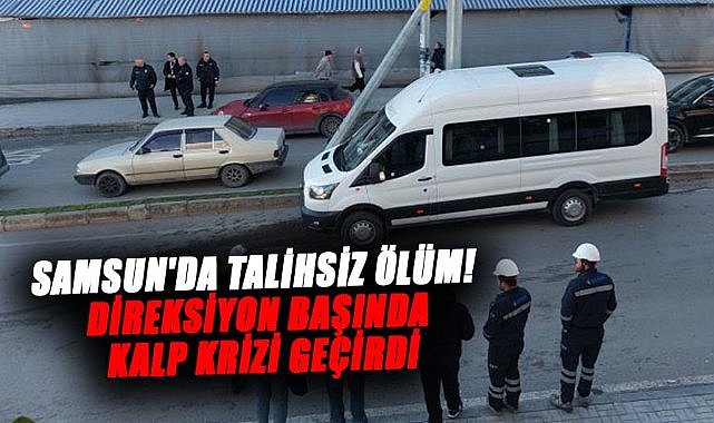 Samsun'da talihsiz ölüm! Direksiyon başında kalp krizi geçirdi