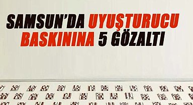 Samsun’da uyuşturucu baskınına 5 gözaltı