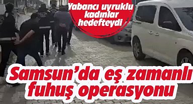 Samsun’da yabancı uyruklu kadınları fuhuşa zorlayan şüphelilere eş zamanlı operasyon