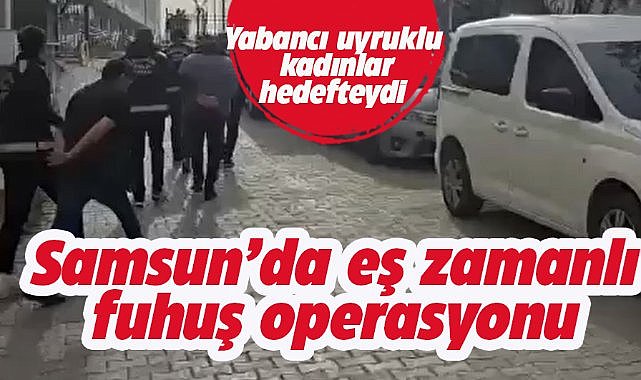 Samsun’da yabancı uyruklu kadınları fuhuşa zorlayan şüphelilere eş zamanlı operasyon