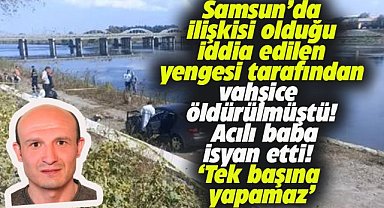 Samsun'da yengesi tarafından vahşice öldürülmüştü! Acılı baba isyan etti! Tek başına yapamaz