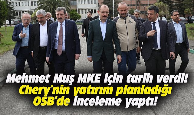 Samsun Milletvekili Muş MKE için tarih verdi! Chery'nin yerini inceledi