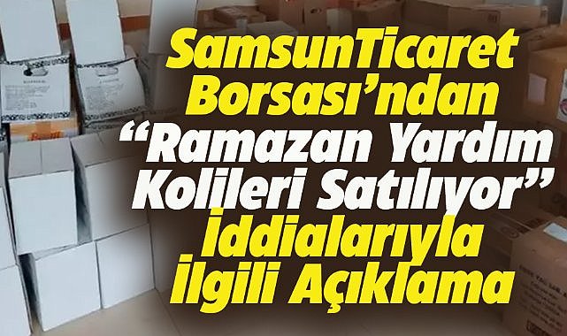 Samsun Ticaret Borsası'ndan, Ramazan yardım kolileri satılıyor iddiaları hakkında açıklama