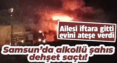 Samsun Canik'te alkollü şahıs evini ateşe verdi