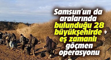 Samsun'un da aralarında bulunduğu 28 büyükşehirdeki göçmen operasyonu