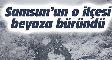 Samsun'un Yakakent İlçesi beyaza büründü