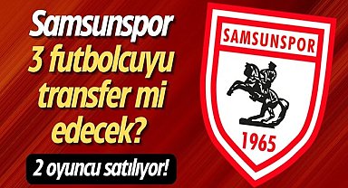 Samsunspor 3 futbolcuyu transfer mi edecek? 2 oyuncu satılıyor!