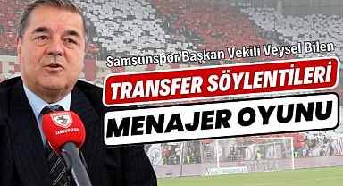 Samsunspor Başkan Vekili Veysel Bilen : Transfer söylentileri menajer oyunu