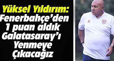 Samsunspor Başkanı Yıldırım: 1 puan için mutluyuz, Galatasaray'ı yenmeye çıkacağız