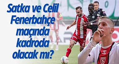 Samsunspor'da sakatlarda son durum ne? Satka ve Celil Fenerbahçe maçında kadroda olacak mı?