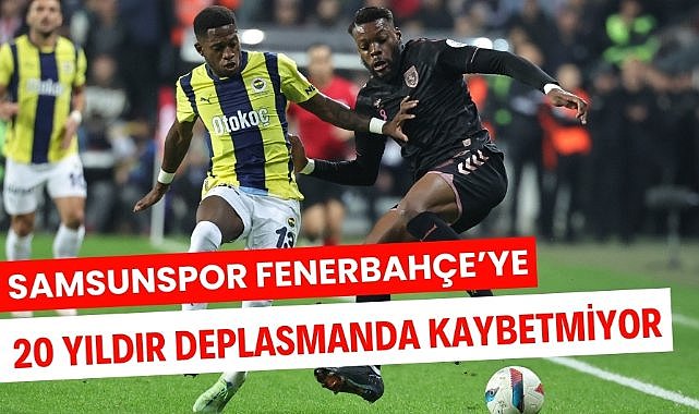 Samsunspor Fenerbahçe'ye deplasmanda 20 yıldır kaybetmiyor