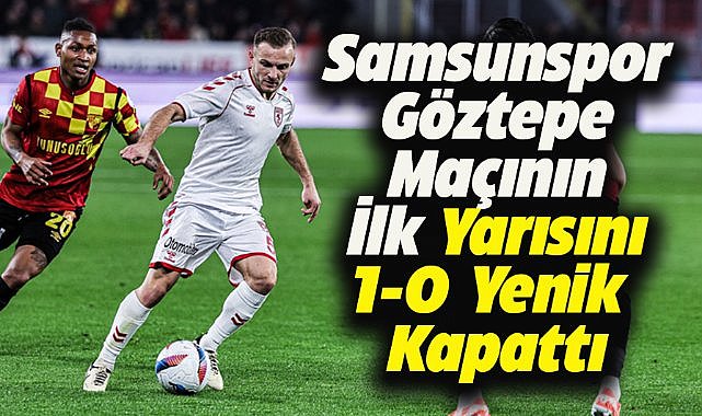 Samsunspor, Göztepe karşısında ilk devreyi 1-0 geride tamamladı